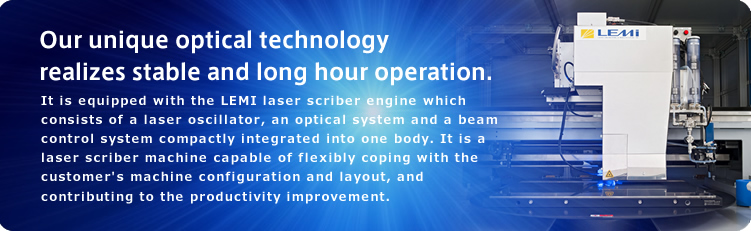 Our unique optical technology realizes stable and long hour operation.